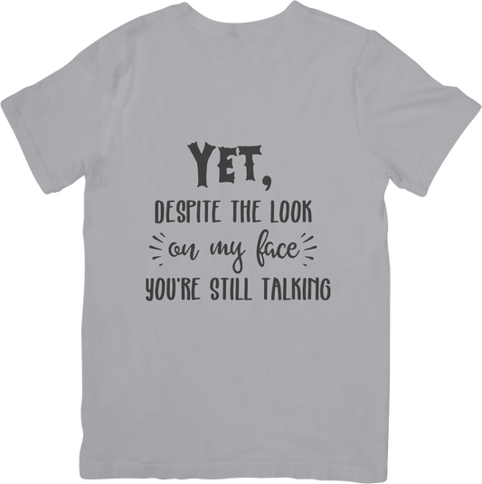 Funny Sarcastic T-Shirt – “Yet, Despite the Look on My Face You’re Still Talking” – Snarky Mood Tee for Men & Women